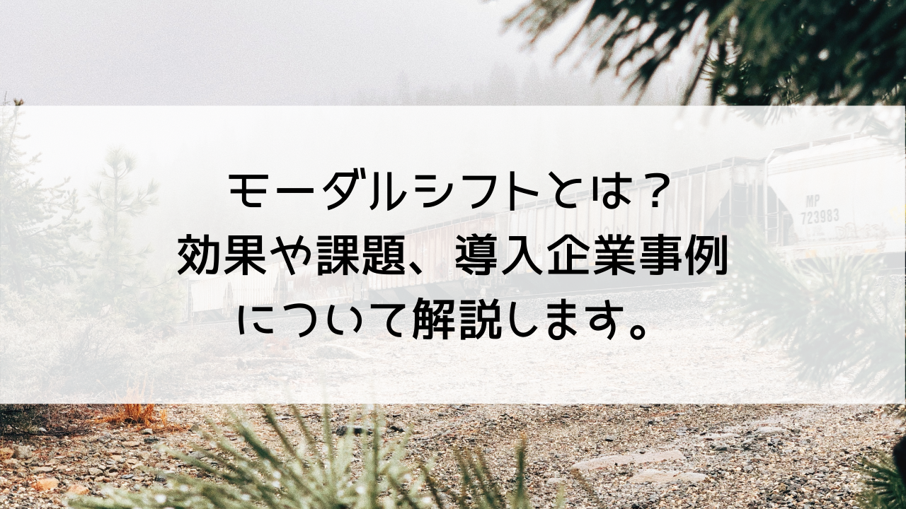 モーダルシフトとは 効果や課題 導入企業事例について解説します Mylogi